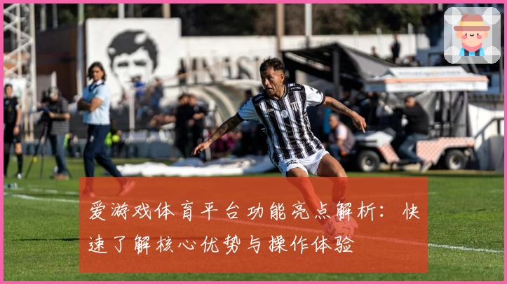 爱游戏体育平台功能亮点解析：快速了解核心优势与操作体验