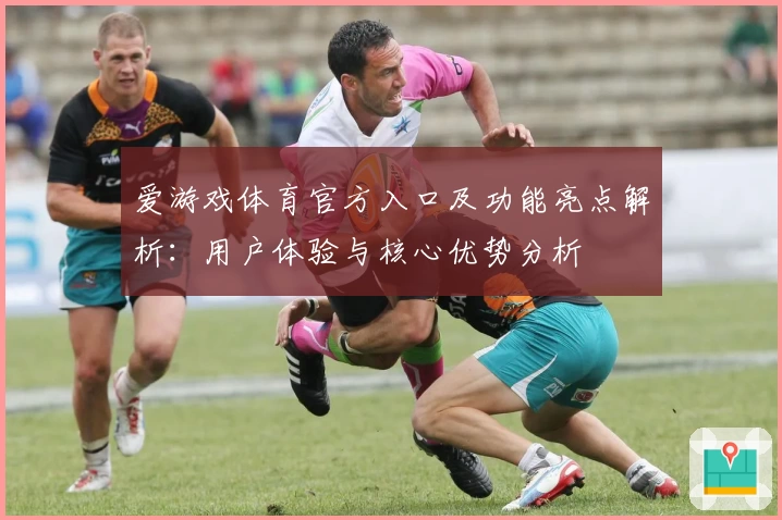 爱游戏体育官方入口及功能亮点解析：用户体验与核心优势分析