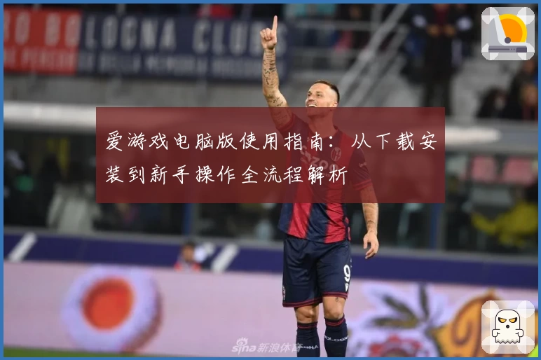 爱游戏电脑版使用指南：从下载安装到新手操作全流程解析
