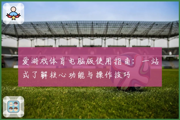 爱游戏体育电脑版使用指南：一站式了解核心功能与操作技巧