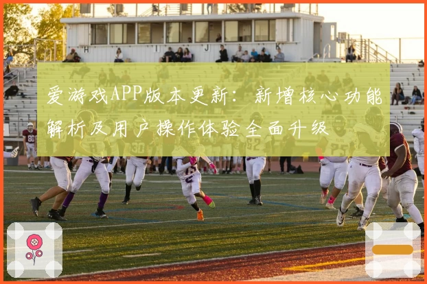 爱游戏APP版本更新：新增核心功能解析及用户操作体验全面升级
