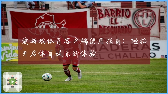 爱游戏体育客户端使用指南：轻松开启体育娱乐新体验