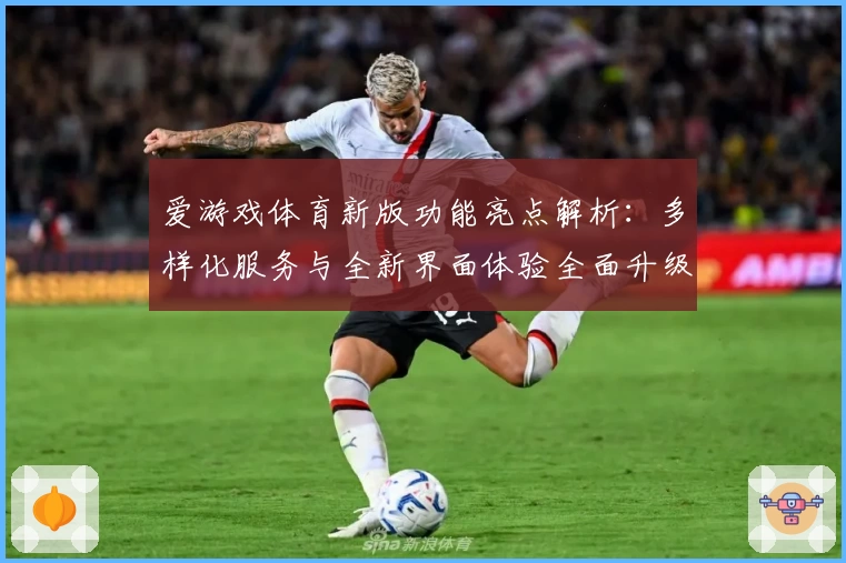 爱游戏体育新版功能亮点解析：多样化服务与全新界面体验全面升级