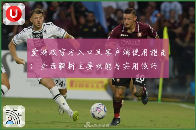 爱游戏官方入口及客户端使用指南：全面解析主要功能与实用技巧