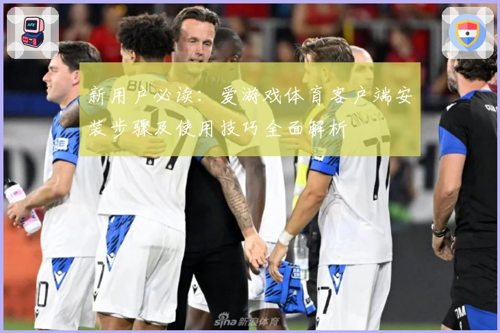 新用户必读：爱游戏体育客户端安装步骤及使用技巧全面解析