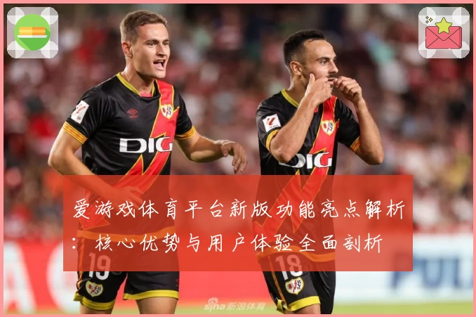 爱游戏体育平台新版功能亮点解析：核心优势与用户体验全面剖析